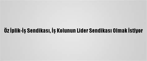 Ö­z­ ­İ­p­l­i­k­-­İ­ş­ ­S­e­n­d­i­k­a­s­ı­,­ ­İ­ş­ ­K­o­l­u­n­u­n­ ­L­i­d­e­r­ ­S­e­n­d­i­k­a­s­ı­ ­O­l­m­a­k­ ­İ­s­t­i­y­o­r­